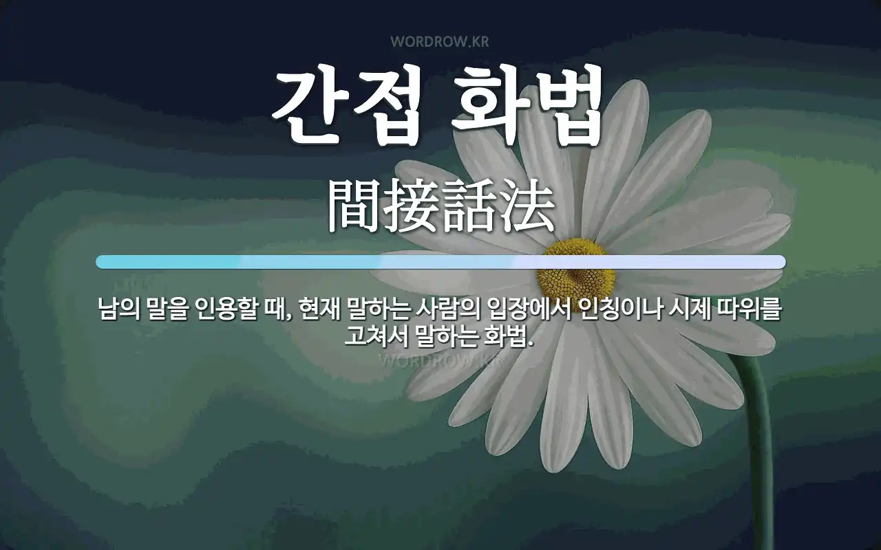 간접 화법 뜻: 남의 말을 인용할 때, 현재 말하는 사람의 입장에서 인칭이나 시제 따위를 고쳐서 말하는 화