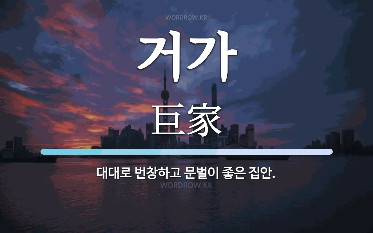 거가 뜻: 대대로 번창하고 문벌이 좋은 집안.