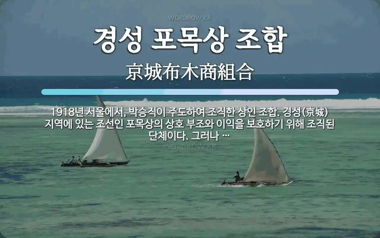 경성 포목상 조합 뜻: 1918년 서울에서, 박승직이 주도하여 조직한 상인 조합. 경성(京城) 지역에 있는 조선인