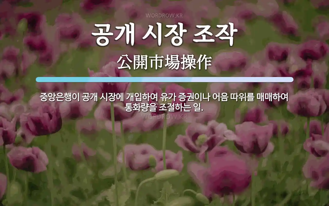 공개 시장 조작 뜻: 중앙은행이 공개 시장에 개입하여 유가 증권이나 어음 따위를 매매하여 통화량을 조절하는 일.