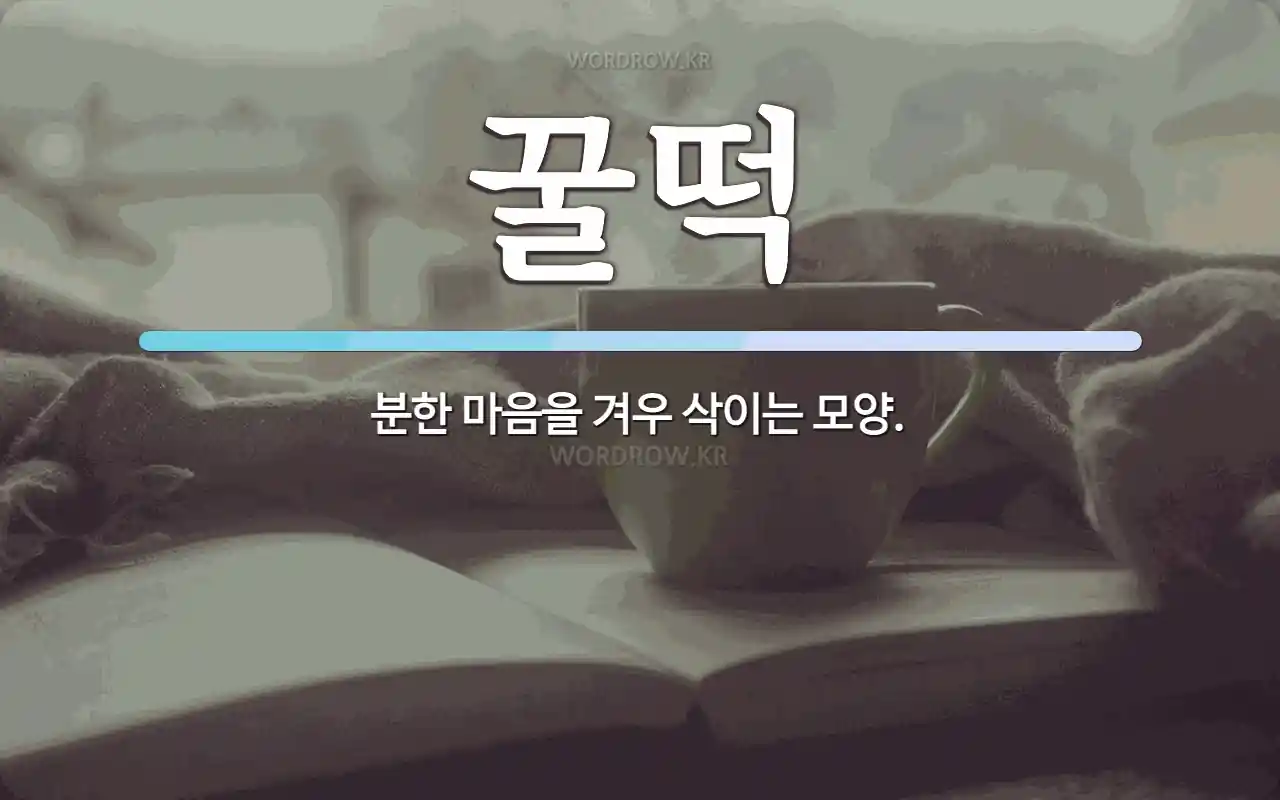 꿀떡 뜻: 분한 마음을 겨우 삭이는 모양.