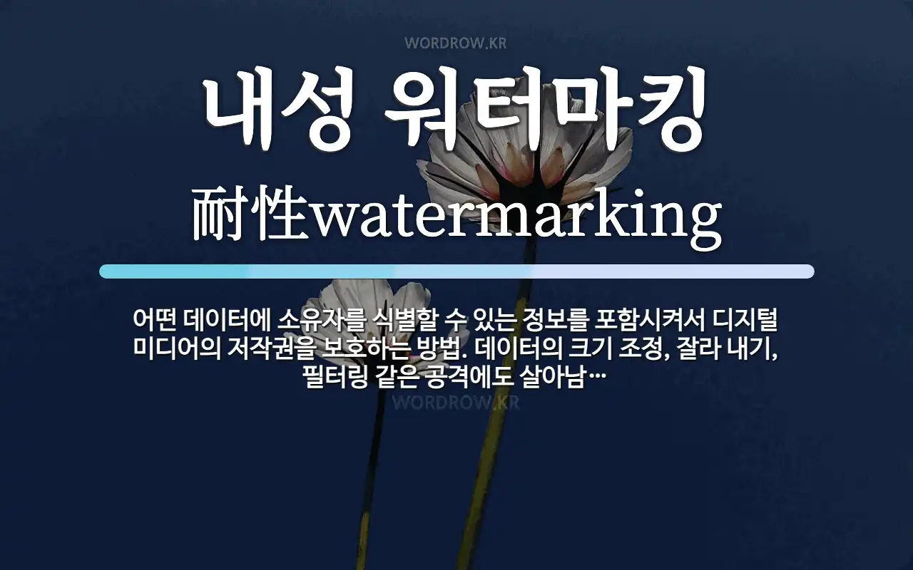 내성 워터마킹 뜻: 어떤 데이터에 소유자를 식별할 수 있는 정보를 포함시켜서 디지털 미디어의 저작권을 보호하는