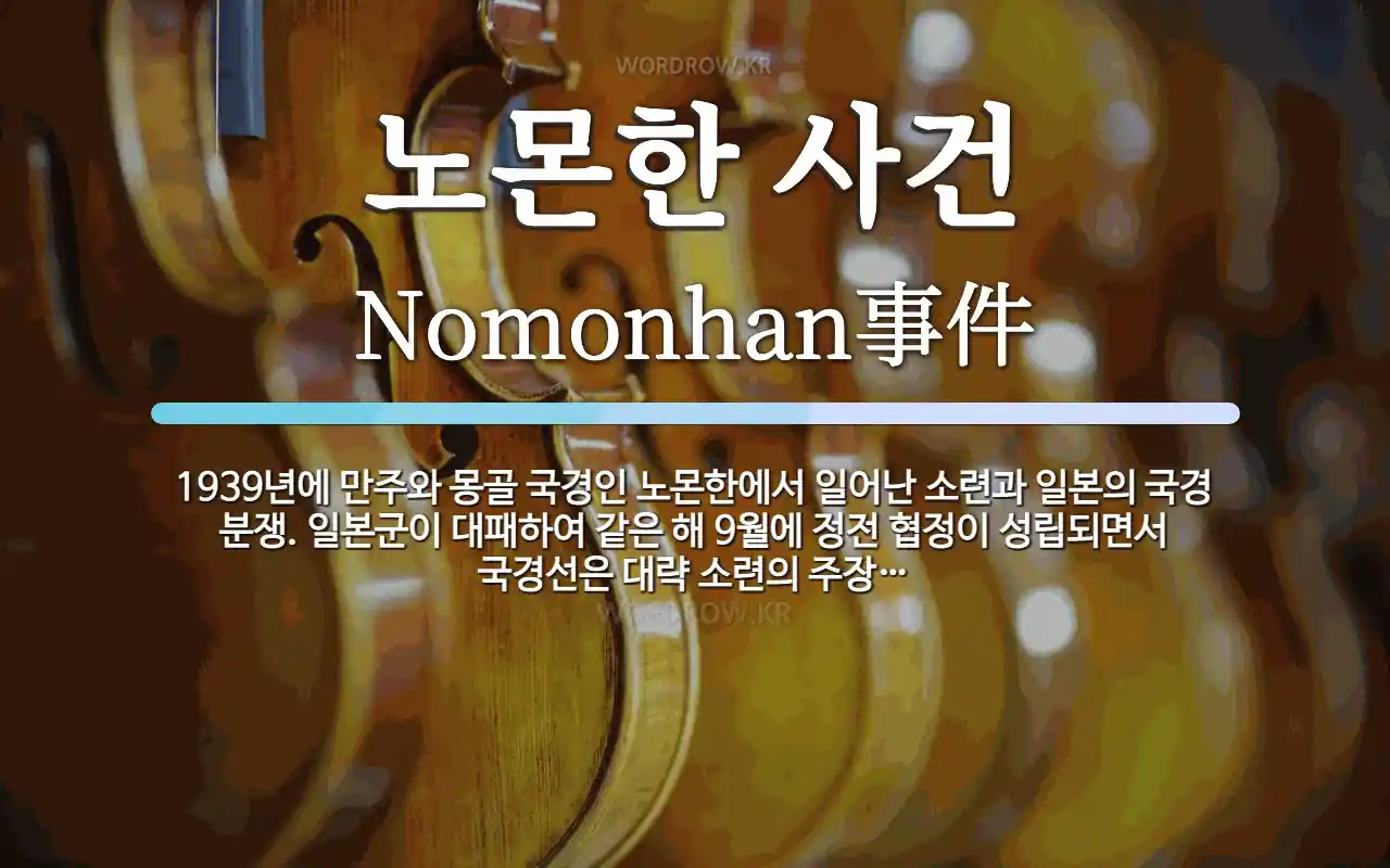 노몬한 사건 뜻: 1939년에 만주와 몽골 국경인 노몬한에서 일어난 소련과 일본의 국경 분쟁. 일본군이 대패