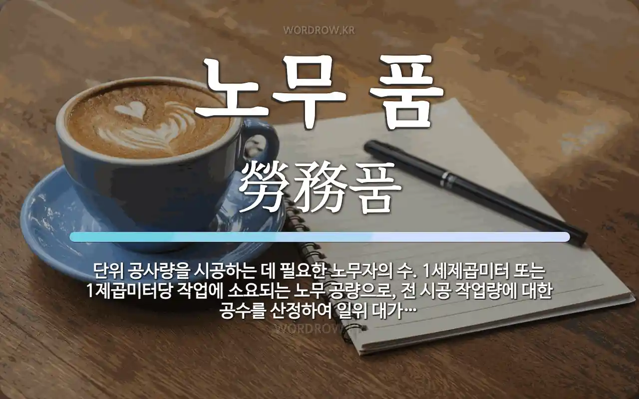 노무 품 뜻: 단위 공사량을 시공하는 데 필요한 노무자의 수. 1세제곱미터 또는 1제곱미터당 작업에 소요