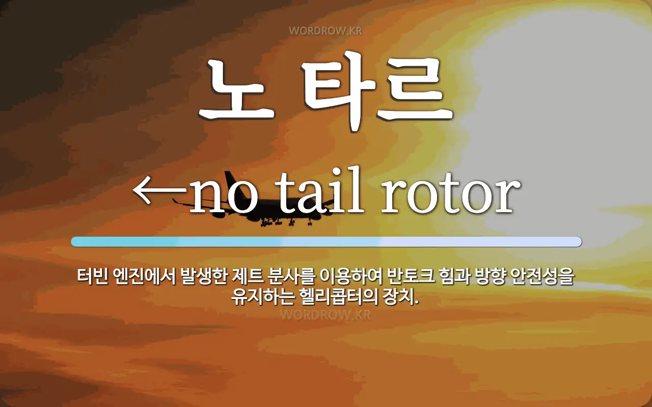 노 타르 뜻: 터빈 엔진에서 발생한 제트 분사를 이용하여 반토크 힘과 방향 안전성을 유지하는 헬리콥터의