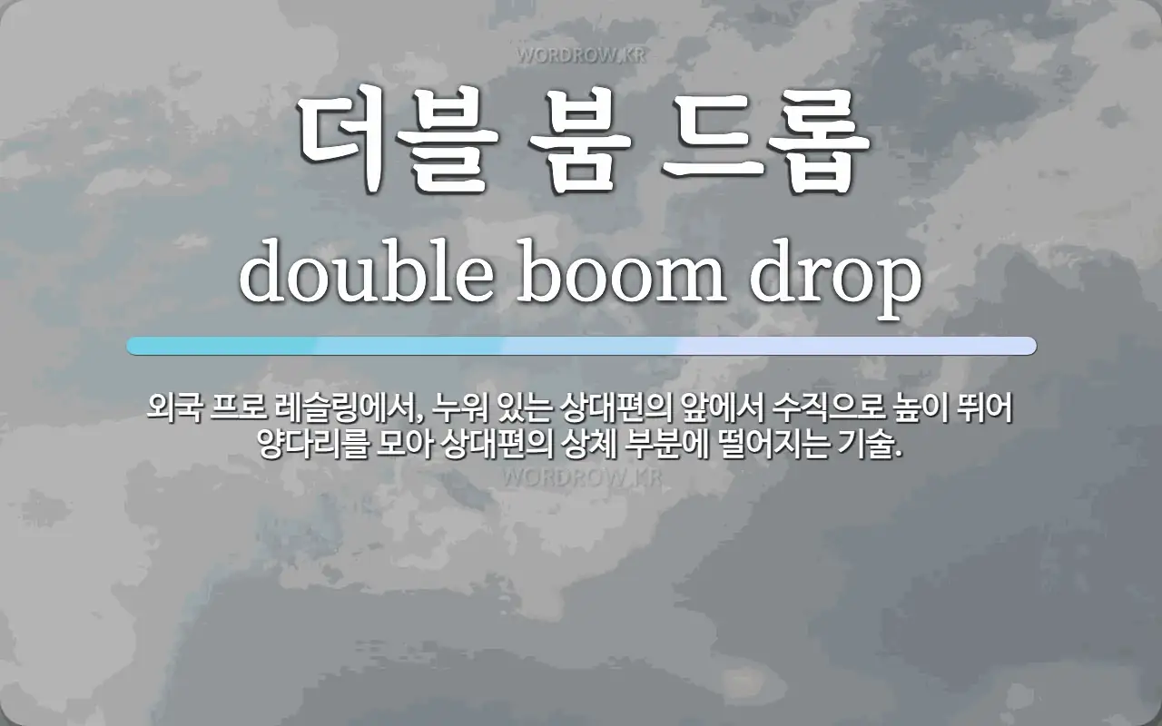 더블 붐 드롭 뜻: 외국 프로 레슬링에서, 누워 있는 상대편의 앞에서 수직으로 높이 뛰어 양다리를 모아 상대편