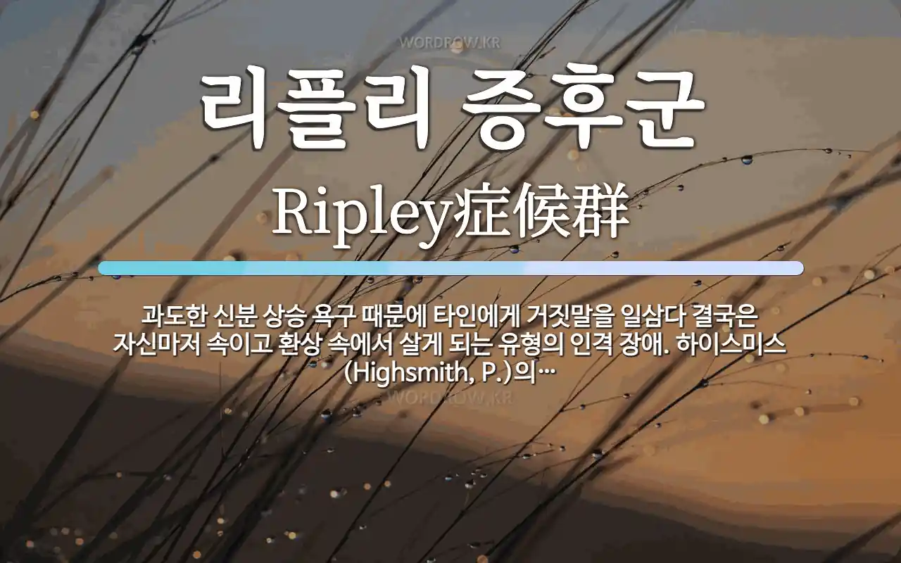 리플리 증후군 뜻: 과도한 신분 상승 욕구 때문에 타인에게 거짓말을 일삼다 결국은 자신마저 속이고 환상 속에서
