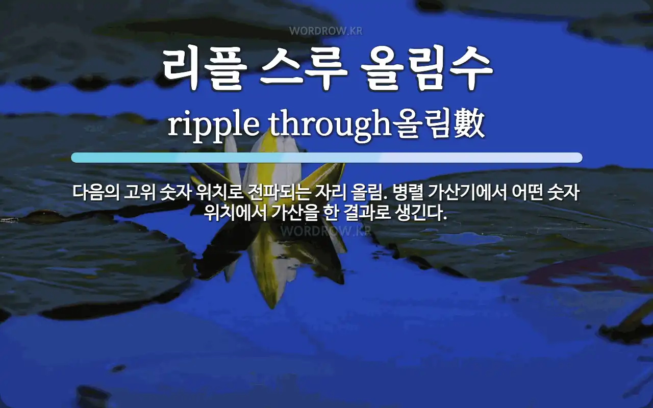 리플 스루 올림수 뜻: 다음의 고위 숫자 위치로 전파되는 자리 올림. 병렬 가산기에서 어떤 숫자 위치에서 가산을