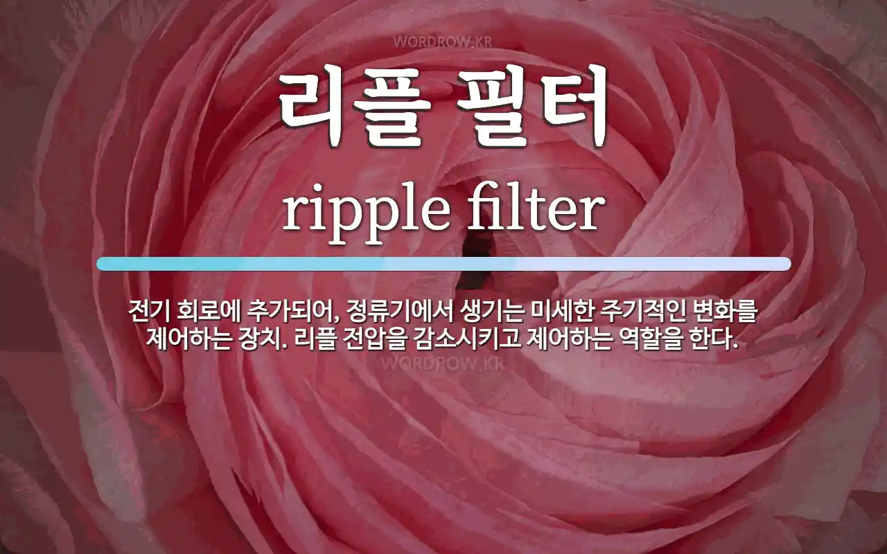 리플 필터 뜻: 전기 회로에 추가되어, 정류기에서 생기는 미세한 주기적인 변화를 제어하는 장치. 리플 전압
