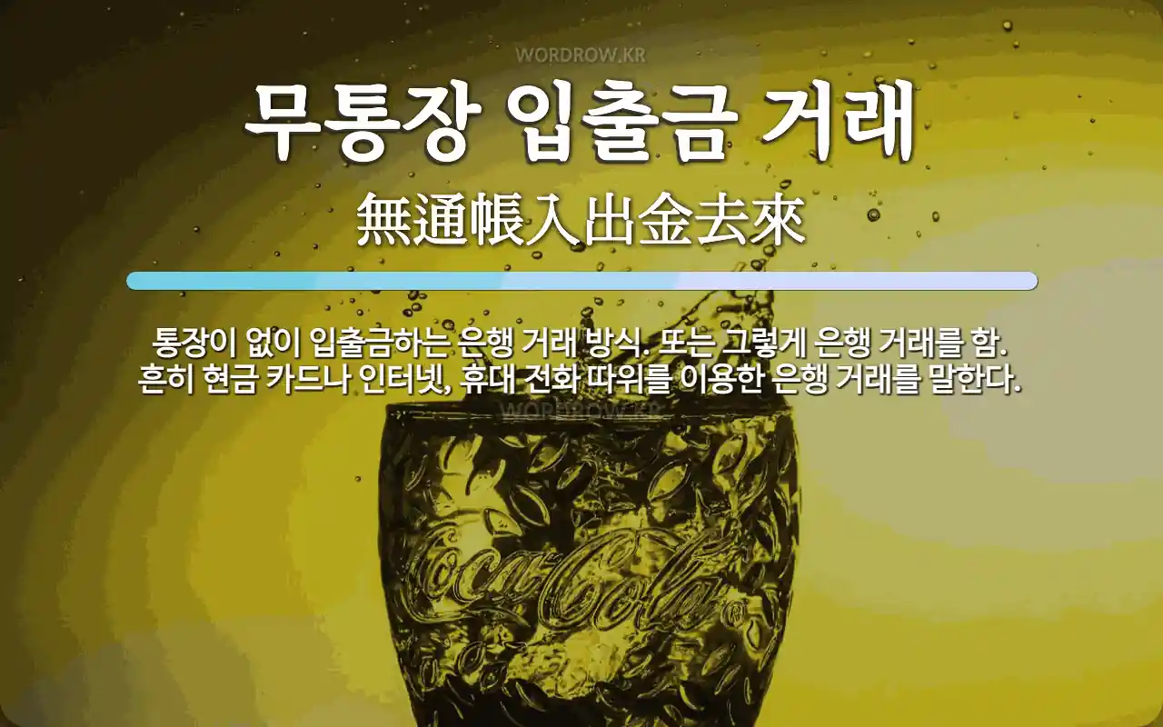 무통장 입출금 거래 뜻: 통장이 없이 입출금하는 은행 거래 방식. 또는 그렇게 은행 거래를 함. 흔히 현금 카드나