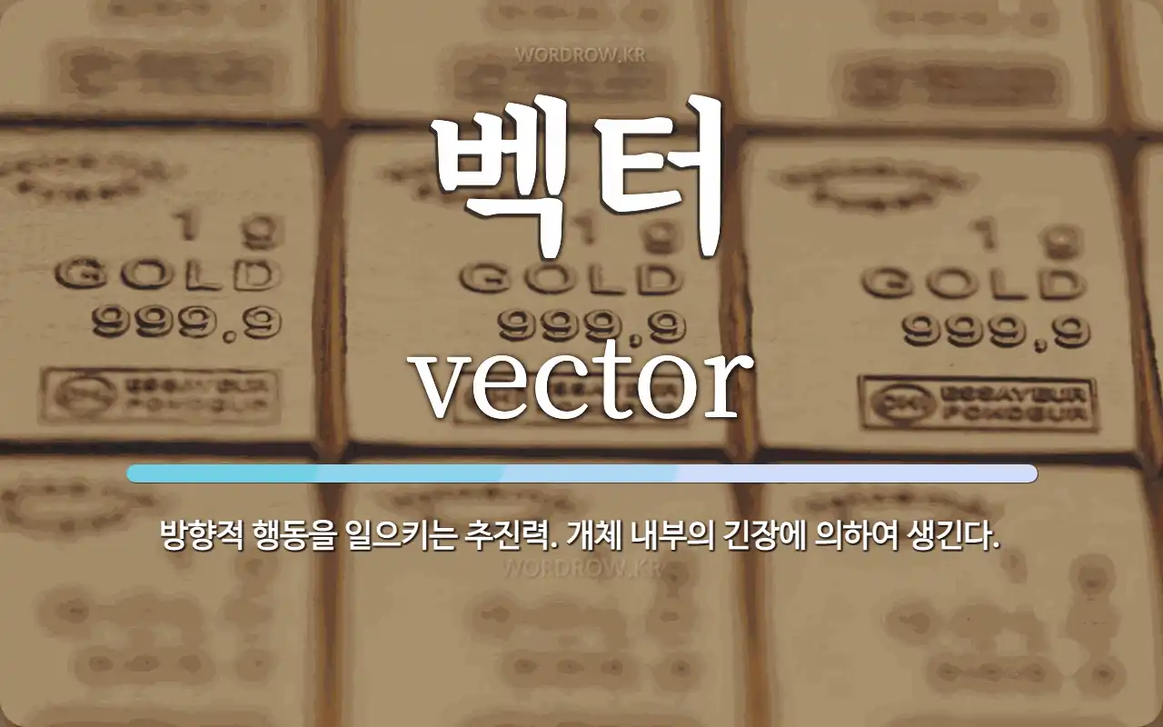 벡터 뜻: 방향적 행동을 일으키는 추진력. 개체 내부의 긴장에 의하여 생긴다.