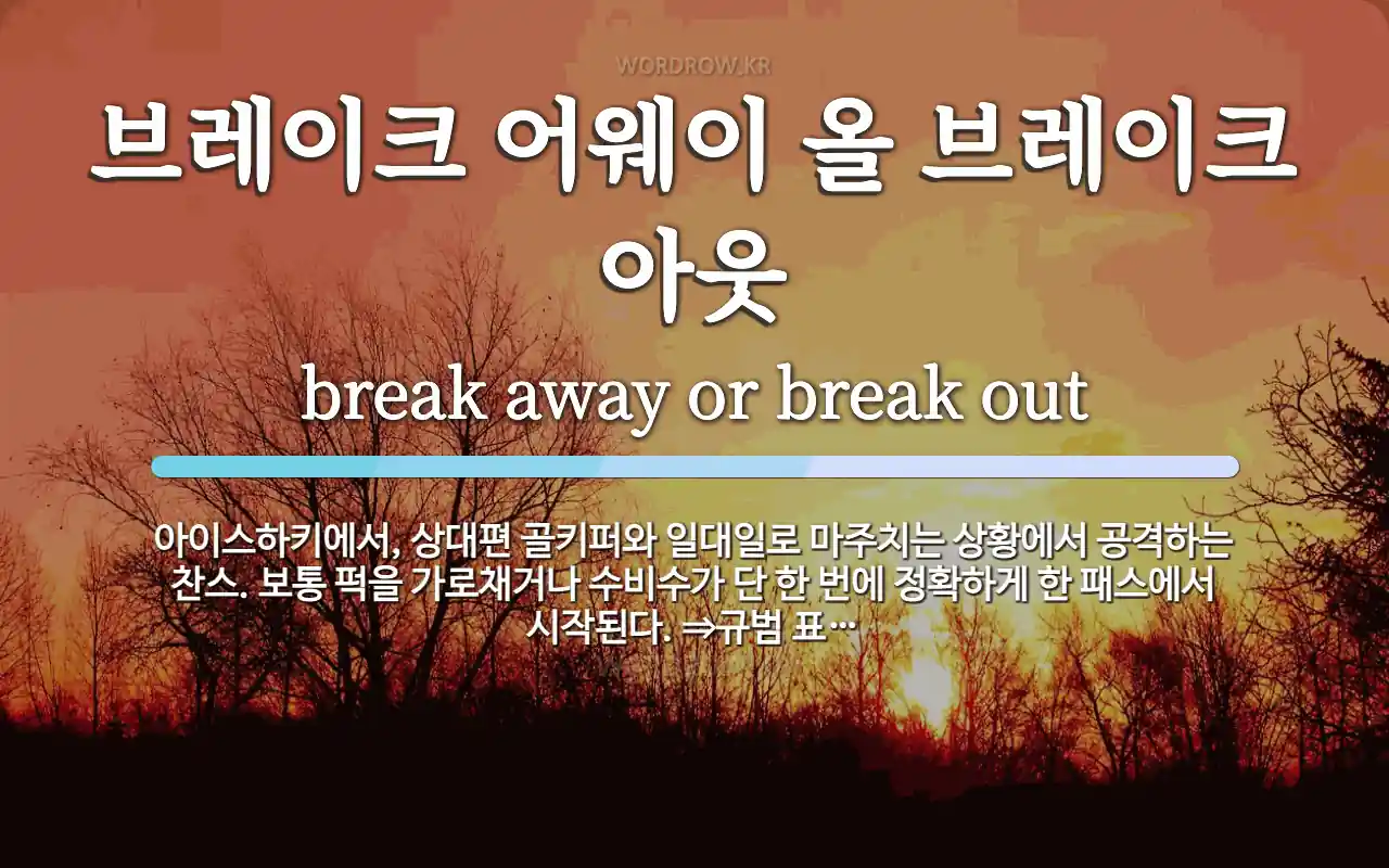 브레이크 어웨이 올 브레이크 아웃 뜻: 아이스하키에서, 상대편 골키퍼와 일대일로 마주치는 상황에서 공격하는 찬스. 보통 퍽을 가로