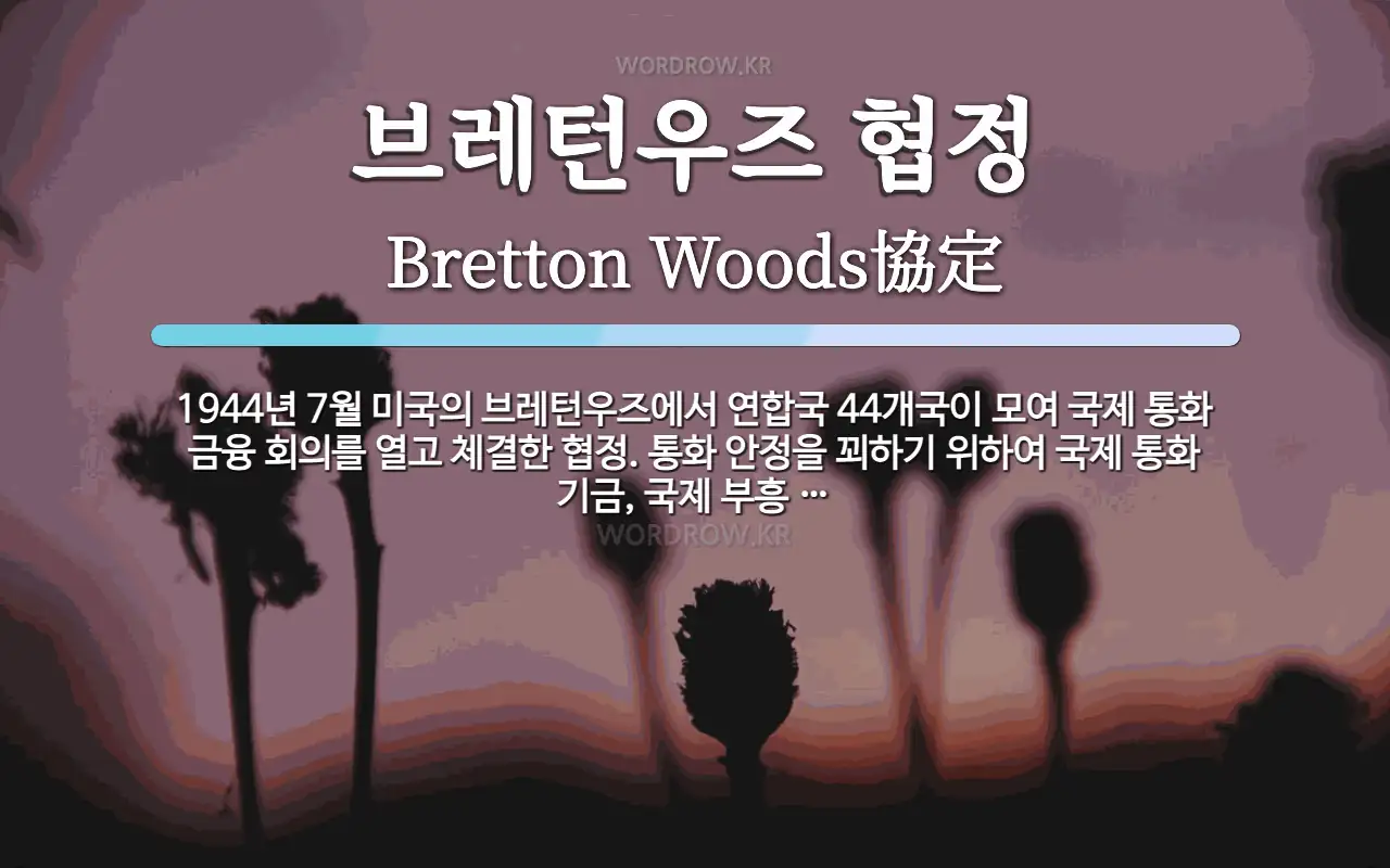 브레턴우즈 협정 뜻: 1944년 7월 미국의 브레턴우즈에서 연합국 44개국이 모여 국제 통화 금융 회의를 열고