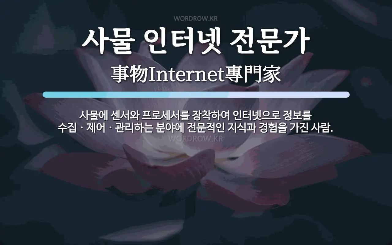 사물 인터넷 전문가 뜻: 사물에 센서와 프로세서를 장착하여 인터넷으로 정보를 수집ㆍ제어ㆍ관리하는 분야에 전문적인 지