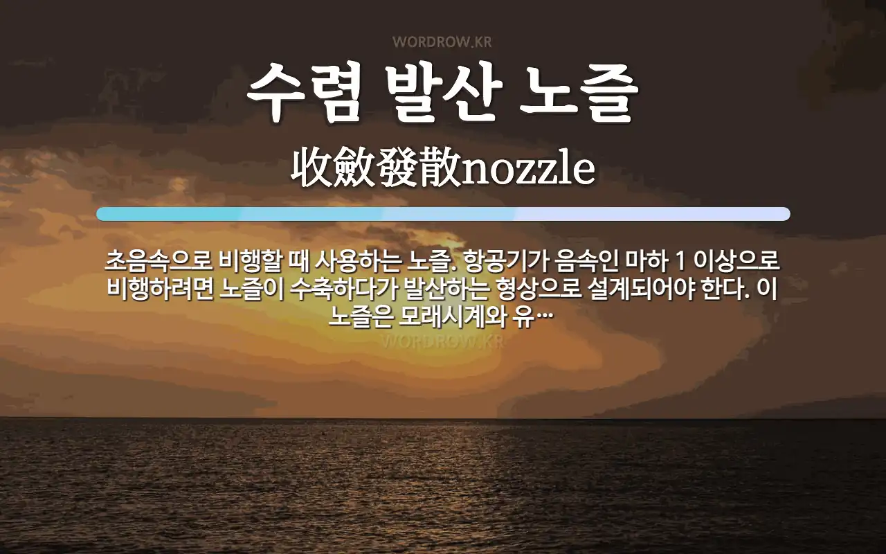 수렴 발산 노즐 뜻: 초음속으로 비행할 때 사용하는 노즐. 항공기가 음속인 마하 1 이상으로 비행하려면 노즐이