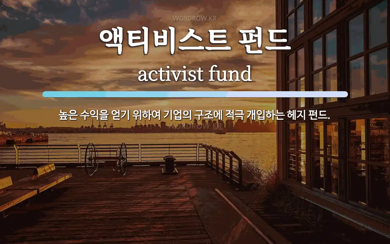 액티비스트 펀드 뜻: 높은 수익을 얻기 위하여 기업의 구조에 적극 개입하는 헤지 펀드.