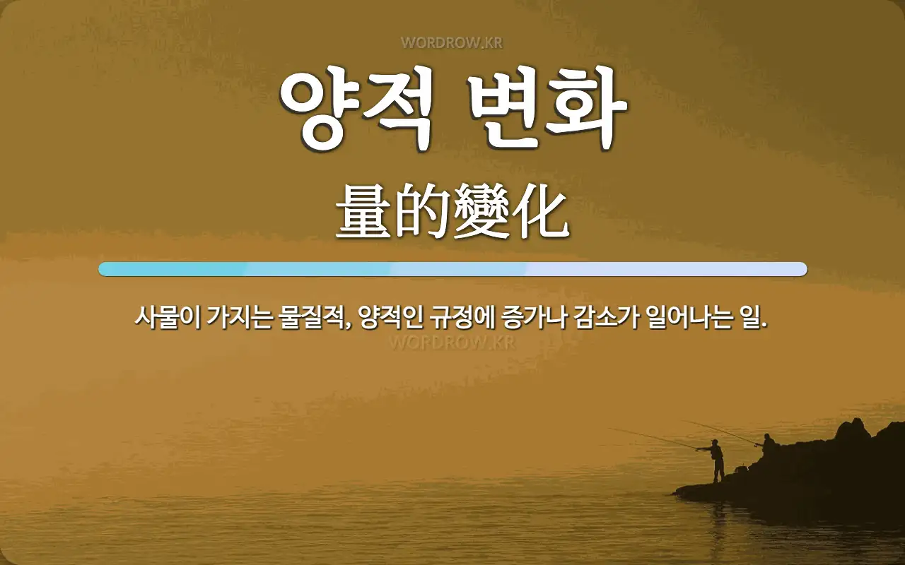 양적 변화 뜻: 사물이 가지는 물질적, 양적인 규정에 증가나 감소가 일어나는 일.