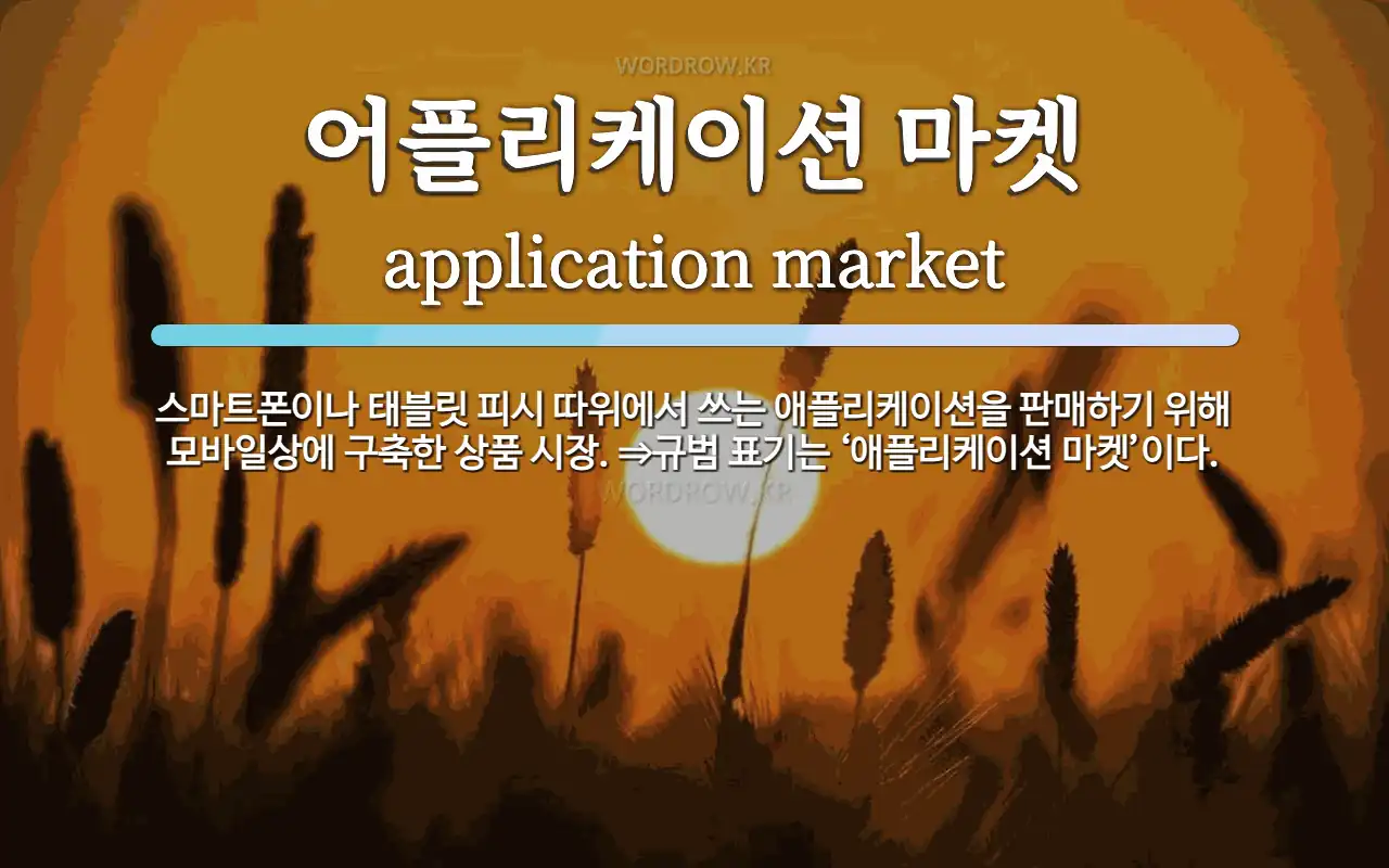 어플리케이션 마켓 뜻: 스마트폰이나 태블릿 피시 따위에서 쓰는 애플리케이션을 판매하기 위해 모바일상에 구축한 상품