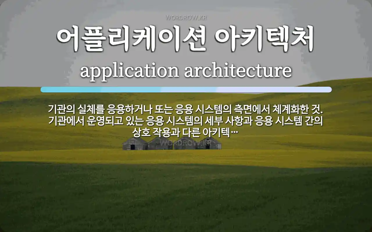 어플리케이션 아키텍처 뜻: 기관의 실체를 응용하거나 또는 응용 시스템의 측면에서 체계화한 것. 기관에서 운영되고 있는