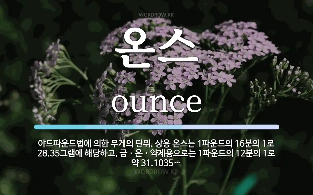 온스 뜻: 야드파운드법에 의한 무게의 단위. 상용 온스는 1파운드의 16분의 1로 28.35그램에 해