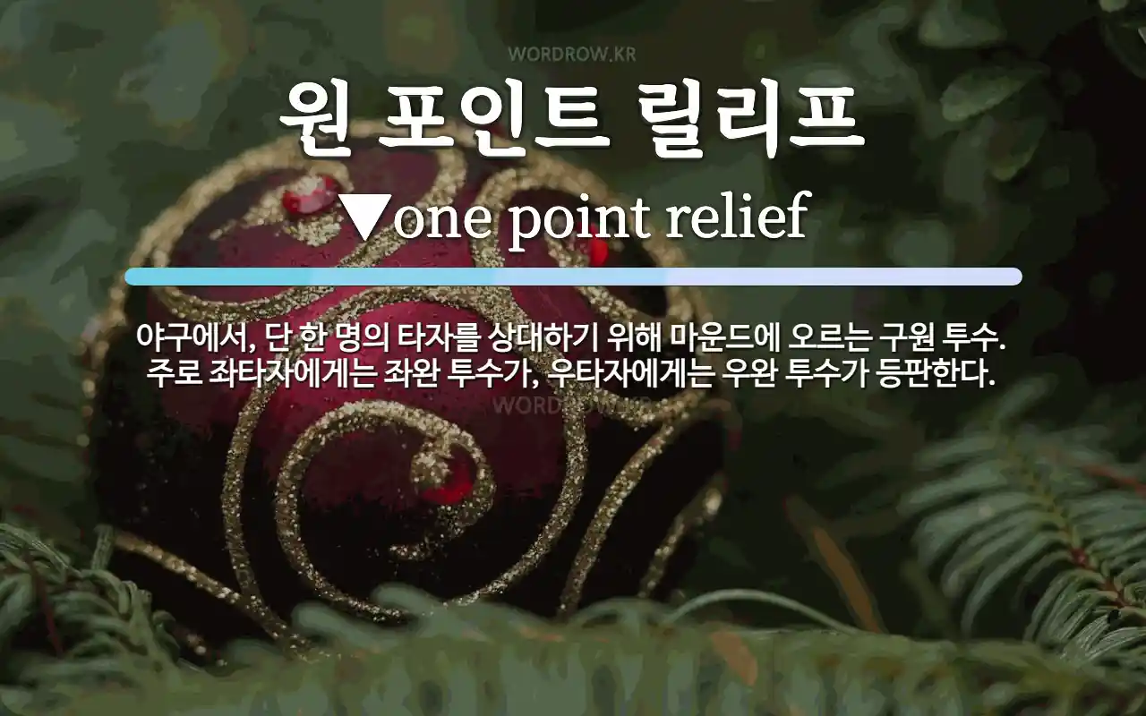 원 포인트 릴리프 뜻: 야구에서, 단 한 명의 타자를 상대하기 위해 마운드에 오르는 구원 투수. 주로 좌타자에게는