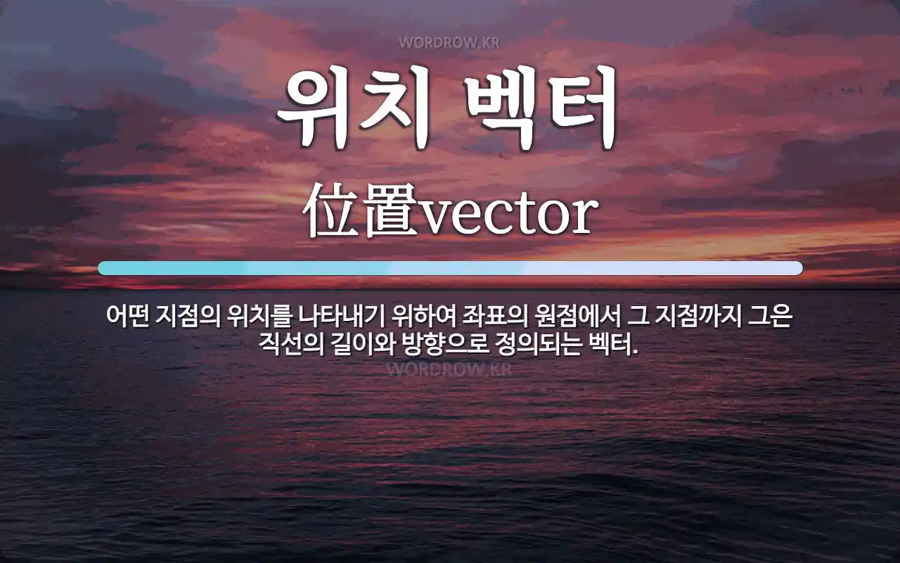 위치 벡터 뜻: 어떤 지점의 위치를 나타내기 위하여 좌표의 원점에서 그 지점까지 그은 직선의 길이와 방향으