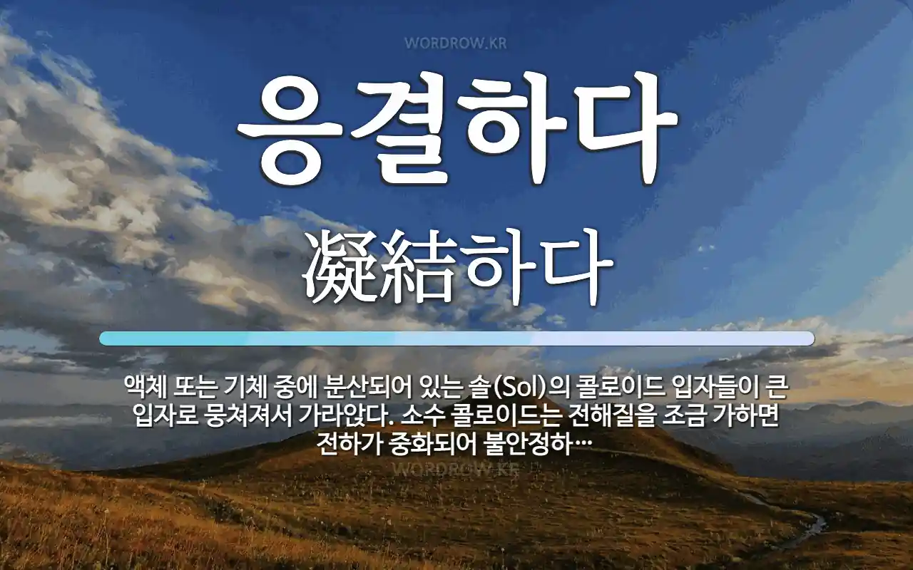 응결하다 뜻: 액체 또는 기체 중에 분산되어 있는 솔(Sol)의 콜로이드 입자들이 큰 입자로 뭉쳐져서 가