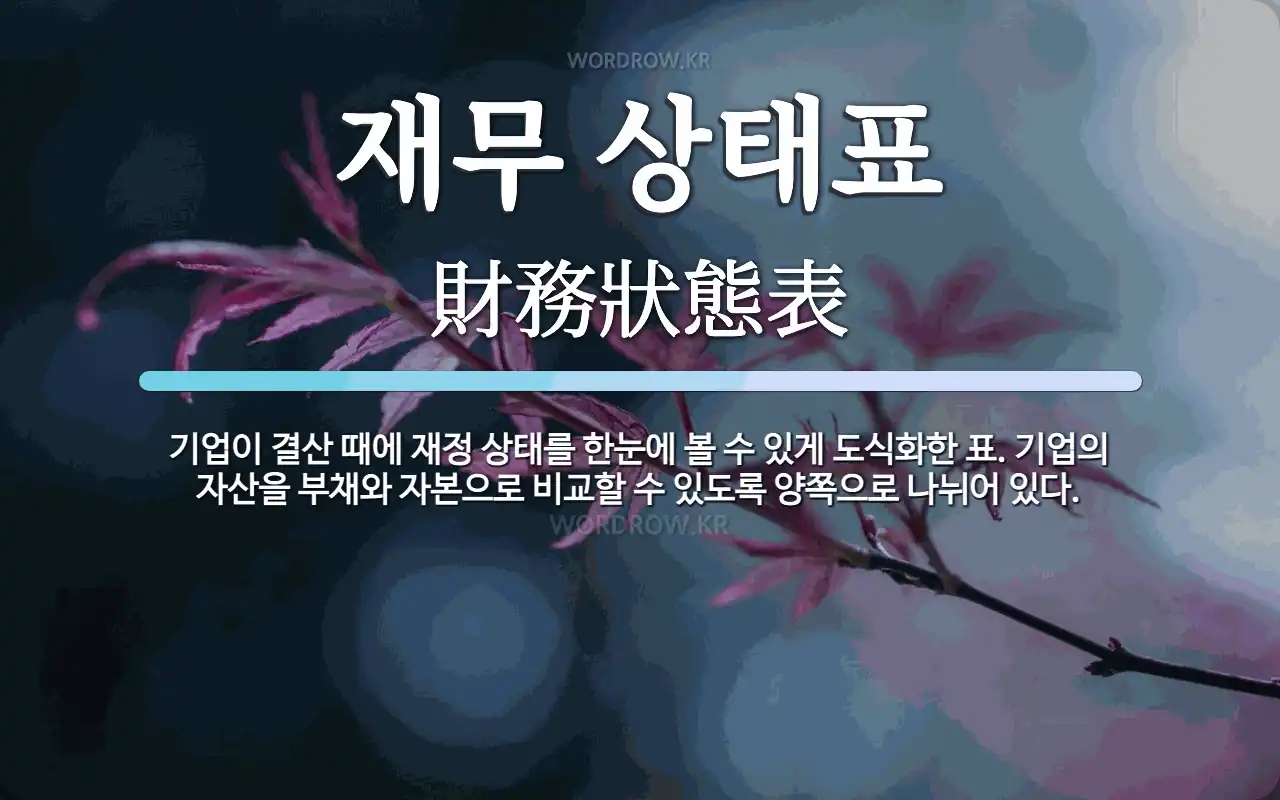 재무 상태표 뜻: 기업이 결산 때에 재정 상태를 한눈에 볼 수 있게 도식화한 표. 기업의 자산을 부채와 자본