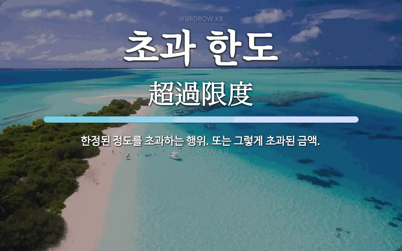 초과 한도 뜻: 한정된 정도를 초과하는 행위. 또는 그렇게 초과된 금액.