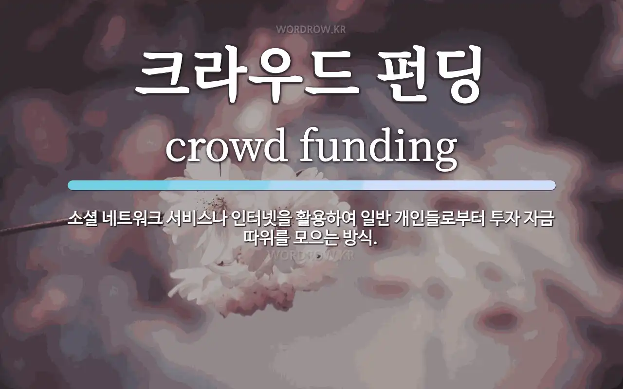 크라우드 펀딩 뜻: 소셜 네트워크 서비스나 인터넷을 활용하여 일반 개인들로부터 투자 자금 따위를 모으는 방식.