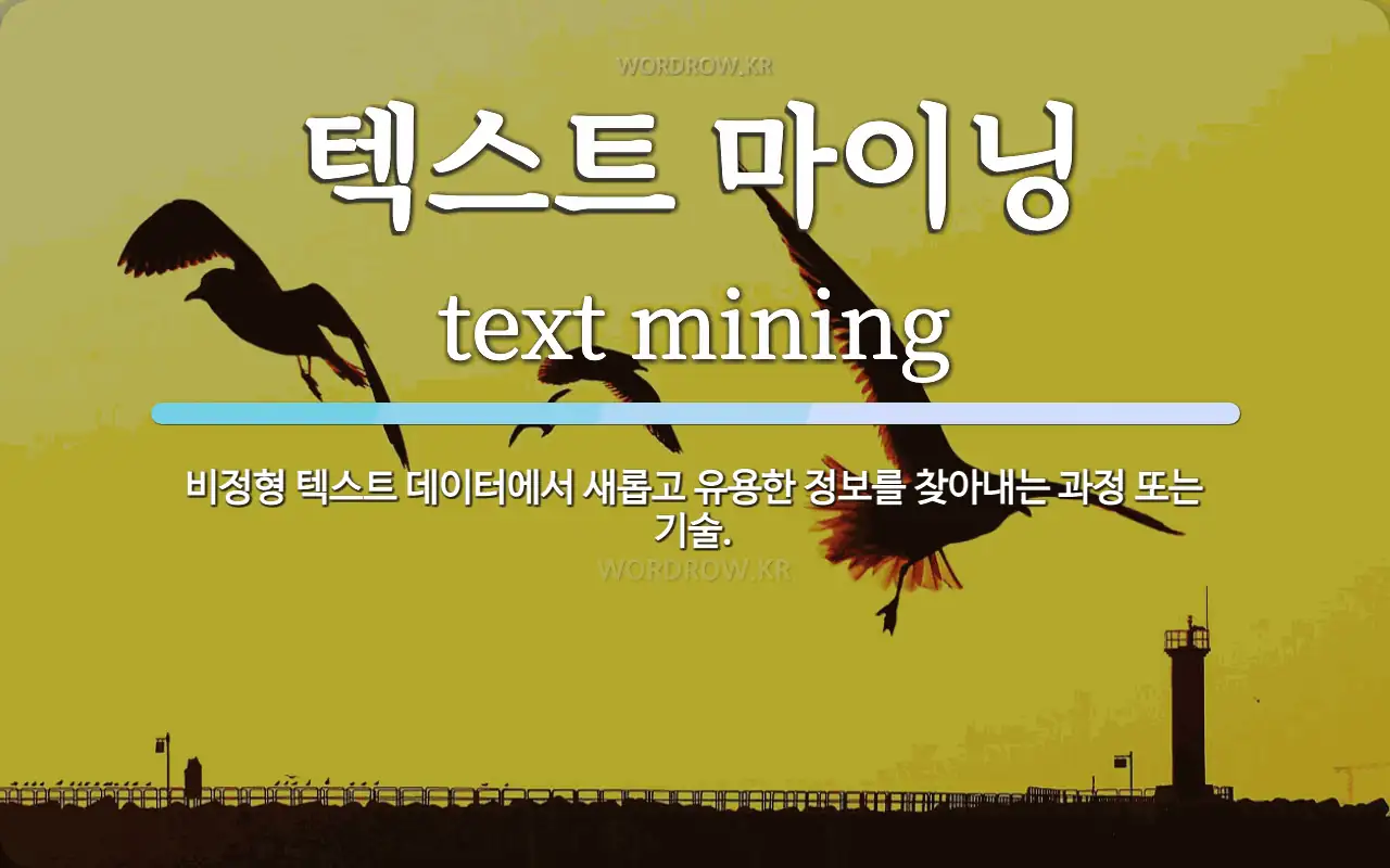 텍스트 마이닝 뜻: 비정형 텍스트 데이터에서 새롭고 유용한 정보를 찾아내는 과정 또는 기술.