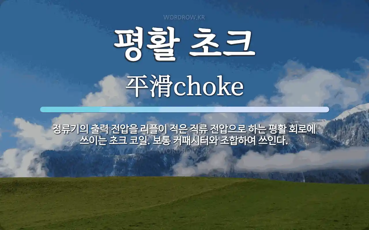 평활 초크 뜻: 정류기의 출력 전압을 리플이 적은 직류 전압으로 하는 평활 회로에 쓰이는 초크 코일. 보통