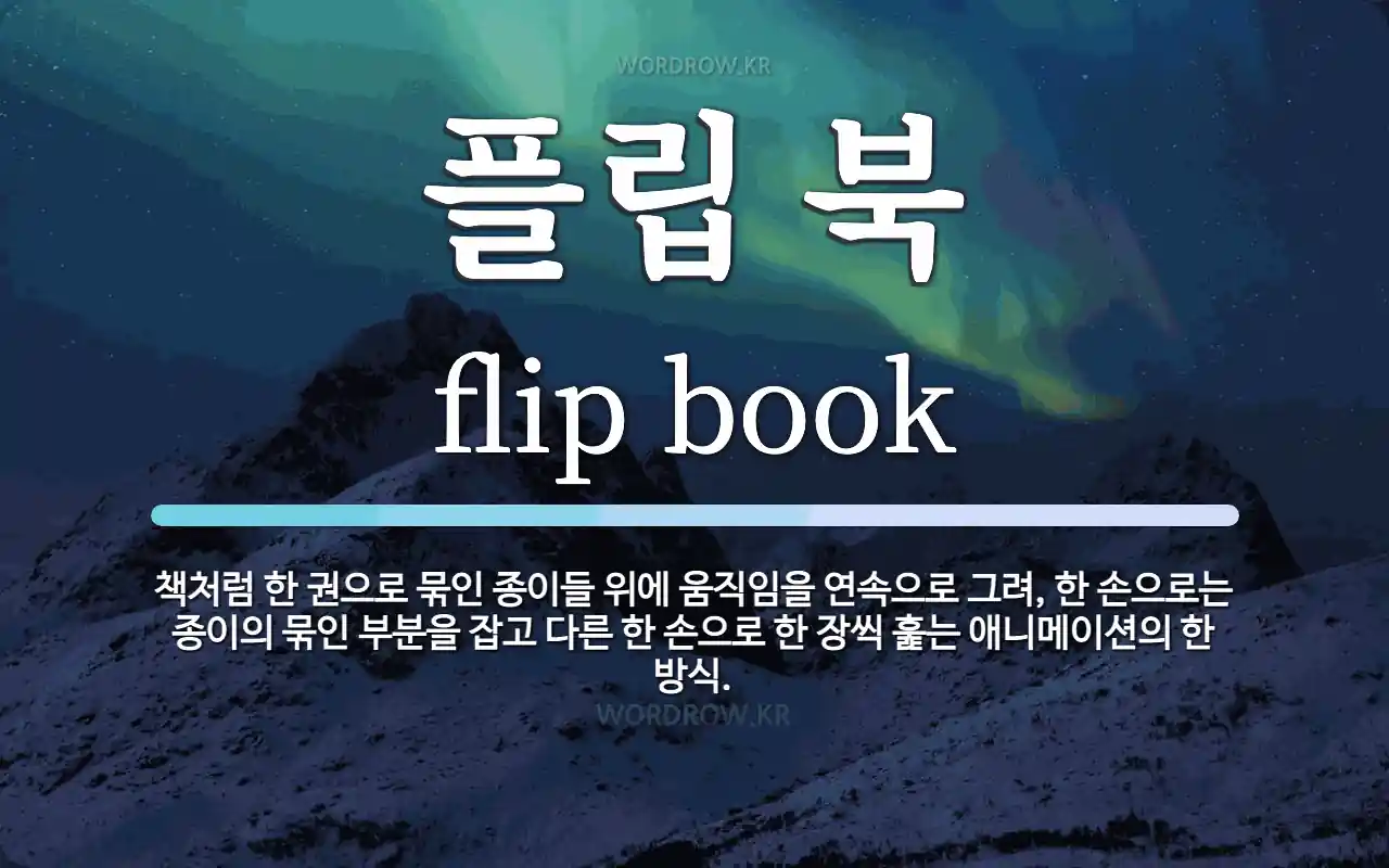 플립 북 뜻: 책처럼 한 권으로 묶인 종이들 위에 움직임을 연속으로 그려, 한 손으로는 종이의 묶인 부분