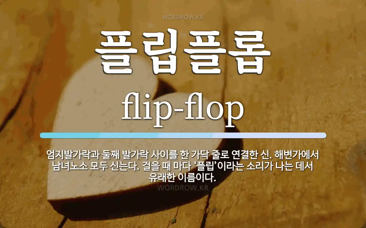 플립플롭 뜻: 엄지발가락과 둘째 발가락 사이를 한 가닥 줄로 연결한 신. 해변가에서 남녀노소 모두 신는다