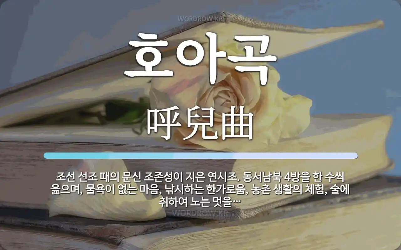 호아곡 뜻: 조선 선조 때의 문신 조존성이 지은 연시조. 동서남북 4방을 한 수씩 읊으며, 물욕이 없는