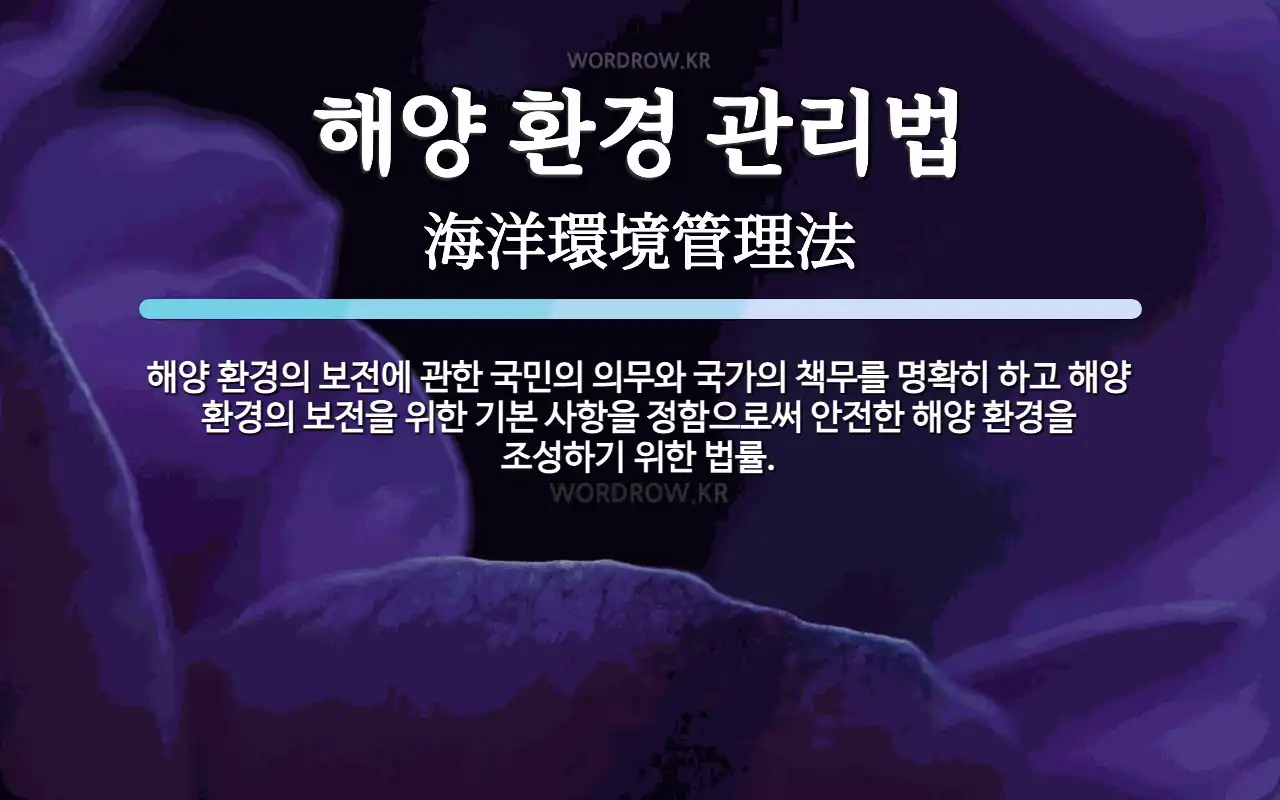 해양 환경 관리법 뜻 해양 환경의 보전에 관한 국민의 의무와 국가의 책무를 명확히 하고 해양 환경의 보전을 위한